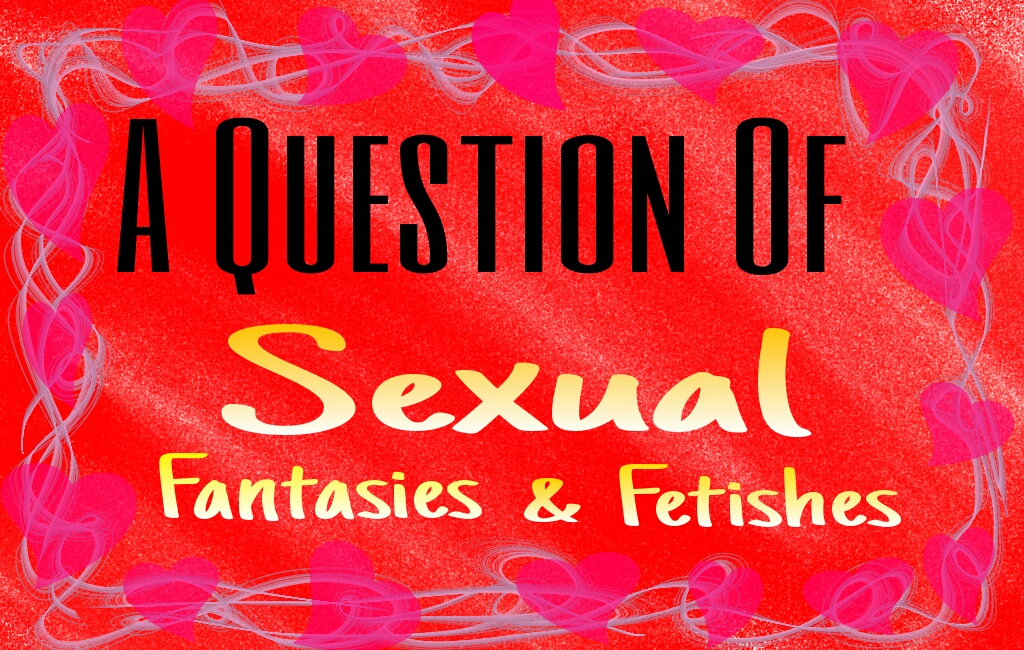 A to Z of Fetishes vs Fantasies: What Tickles Your Fancy?