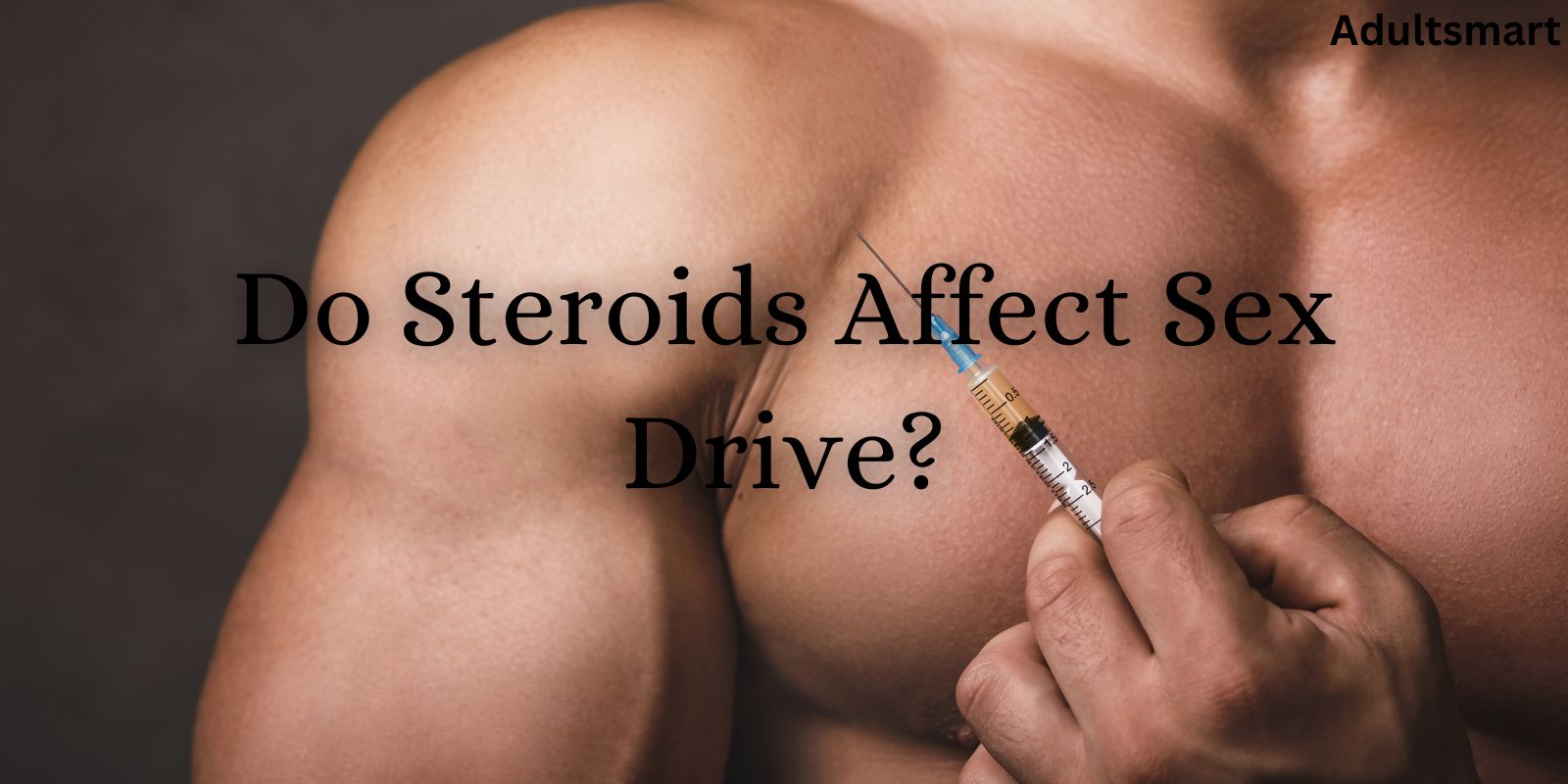 Do Steroids Affect Sex Drive? Medical Advice And Debunking Lies